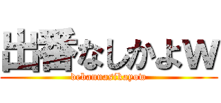 出番なしかよｗ (debannasikayow)