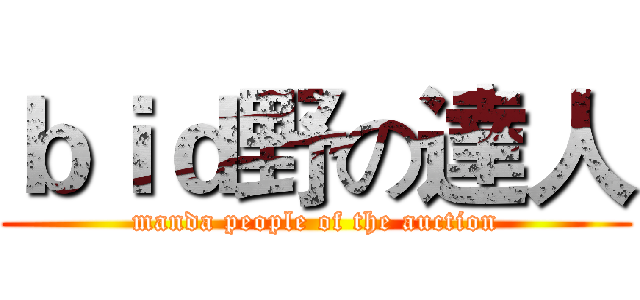 ｂｉｄ野の達人 (manda people of the auction)