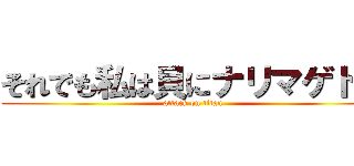 それでも私は貝にナリマゲドン (attack on titan)