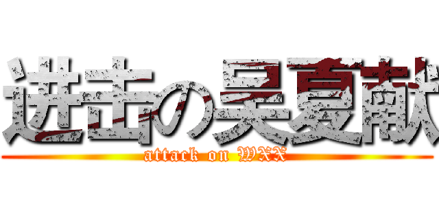 进击の吴夏献 (attack on WXX)