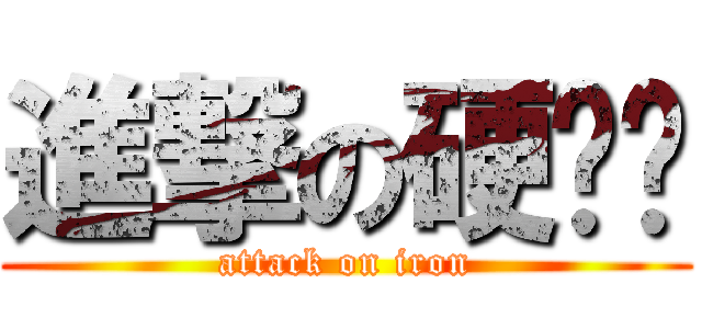 進撃の硬梆梆 (attack on iron)