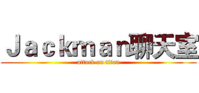 Ｊａｃｋｍａｎ聊天室 (attack on titan)