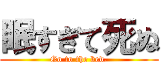 眠すぎて死ぬ (Go to the bed.)