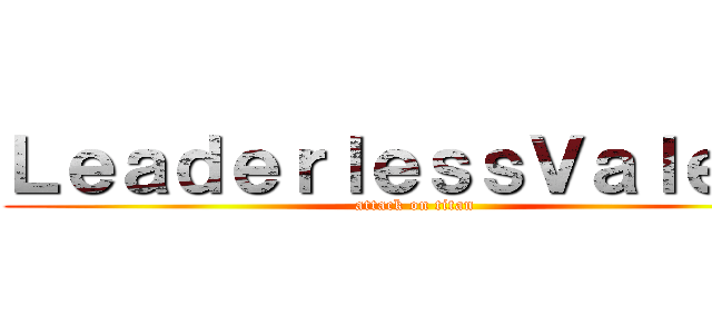 ＬｅａｄｅｒｌｅｓｓＶａｌｅｔｓ (attack on titan)
