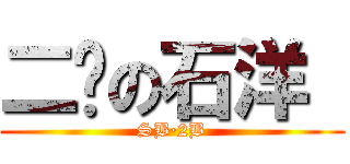 二货の石洋  (SB·2B)