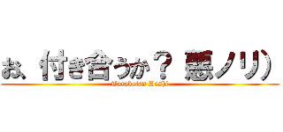 お、付き合うか？（悪ノリ） (Tarakotan Deshi)