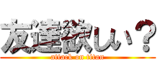 友達欲しい？ (attack on titan)