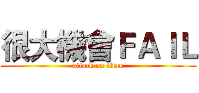 很大機會ＦＡＩＬ (attack on titan)