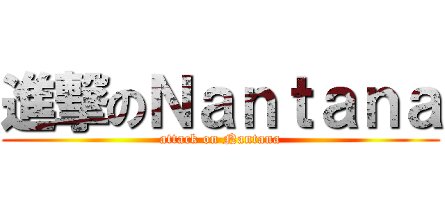 進撃のＮａｎｔａｎａ (attack on Nantana)