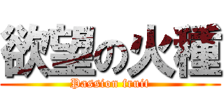 欲望の火種 (Passion fruit)
