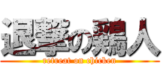 退撃の鶏人 (retreat on chicken)