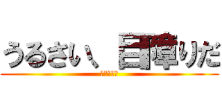 うるさい、目障りだ (坂上とおる)