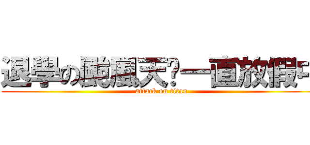退學の颱風天〜一直放假中 (attack on titan)