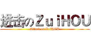 进击のＺｕｉＨＯＵ (Attack on ZuiHOU)