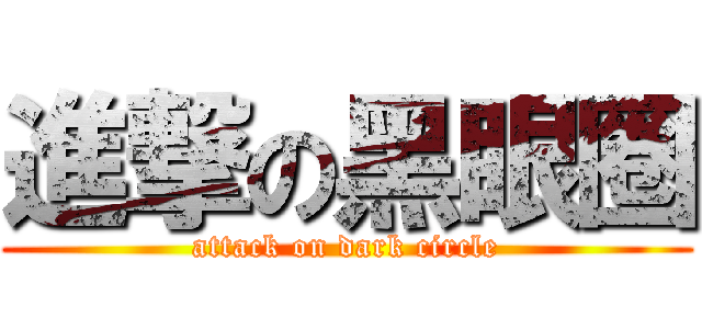 進撃の黑眼圈 (attack on dark circle)