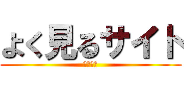 よく見るサイト (暇つぶし)