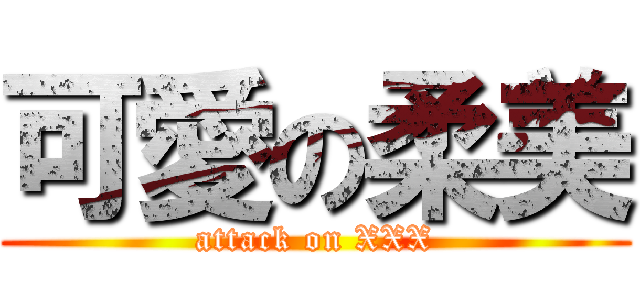 可愛の柔美 (attack on XXX)