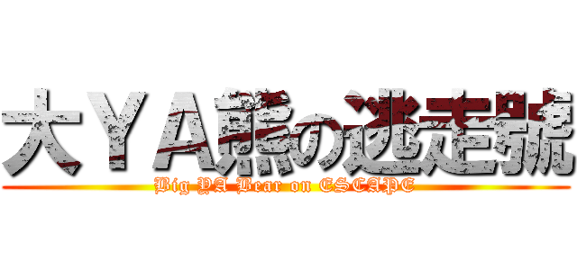 大ＹＡ熊の逃走號 (Big YA Bear on ESCAPE)