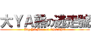 大ＹＡ熊の逃走號 (Big YA Bear on ESCAPE)