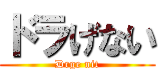 ドラげない (Drge nit)