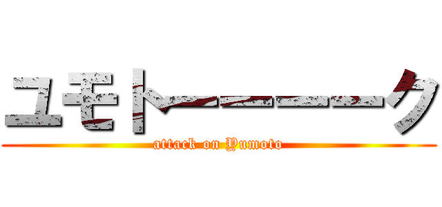 ユモトーーーーク (attack on Yumoto)