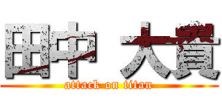 田中 大貴 (attack on titan)
