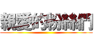 親愛的粉絲們 ()