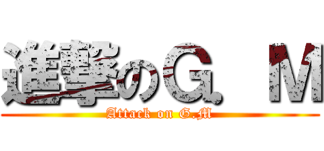 進撃のＧ．Ｍ (Attack on G.M)