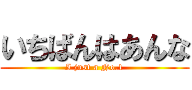 いちばんはあんな (I just a No.1)