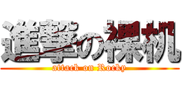 進撃の裸机 (attack on Rocky)