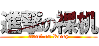 進撃の裸机 (attack on Rocky)
