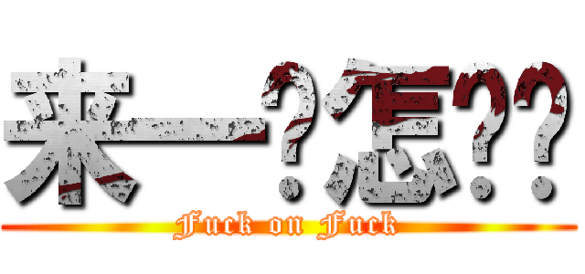 来一发怎么样 (Fuck on Fuck)
