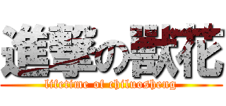 進撃の獸花 (lifetime of chiluosheng)