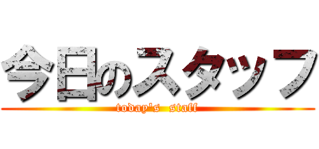 今日のスタッフ (today's  staff)