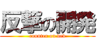 反撃の開発 (counter on dev)