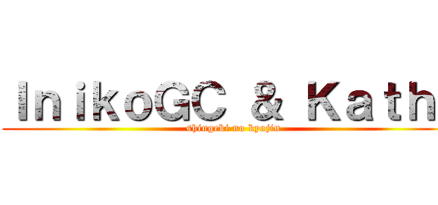 ＩｎｉｋｏＧＣ ＆ Ｋａｔｈｅ (shingeki no kyojin)