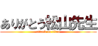 ありがとう松山先生 (attack on titan)