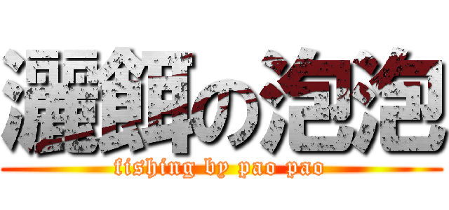 灑餌の泡泡 (fishing by pao pao)