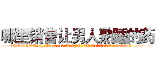哪里销售让男人熟睡的药 (哪里销售让男人熟睡的药【电.话156x1318x7580-Q1991936399鑫宏药业】我们做的是长期生意,靠的是老客户长期支持
参考消息网2月20日报道 韩媒称，“剩女多、离婚率高的城市，房价一定会上涨。”这是中国经济学家金岩石2016年12月参加在上海举行的房地产相关论坛时说的话。
)
