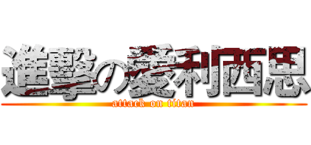 進擊の愛利西思 (attack on titan)