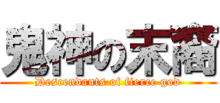 鬼神の末裔 (Descendants of fierce god)