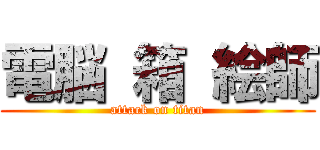 電脳 箱 絵師 (attack on titan)