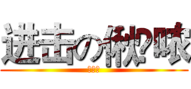 进击の偢嬑哝 (偢嬑哝)