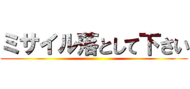 ミサイル落として下さい ()