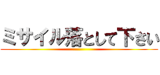 ミサイル落として下さい ()