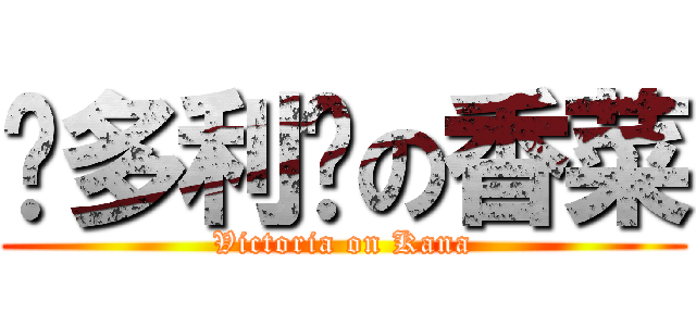 维多利亚の香菜 (Victoria on Kana)