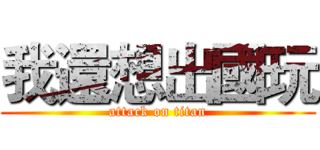 我還想出國玩 (attack on titan)