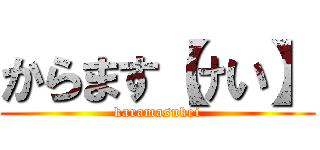 からます【けい】 (karamasukei)