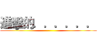 進擊的．．．．．． (- -)