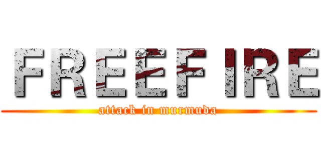 ＦＲＥＥＦＩＲＥ (attack in murmuda)